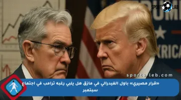 «قرار مصيري» باول الفيدرالي في مأزق هل يلبي رغبة ترامب في اجتماع سبتمبر